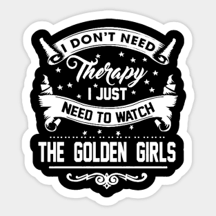 I DONT NEED THERAPY I JUST NEED TO WATCH THE GOLDEN GIRLS Sticker